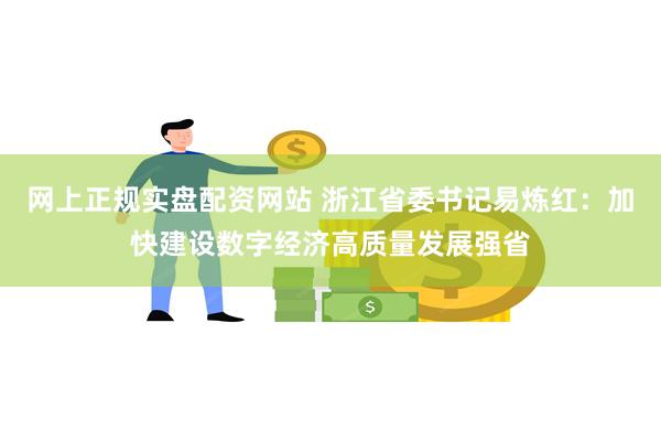 网上正规实盘配资网站 浙江省委书记易炼红：加快建设数字经济高质量发展强省