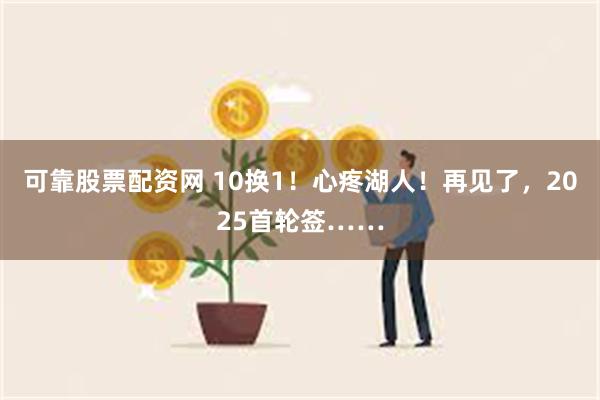 可靠股票配资网 10换1！心疼湖人！再见了，2025首轮签……