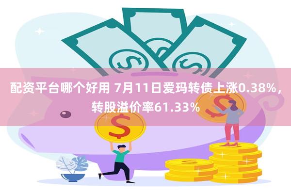 配资平台哪个好用 7月11日爱玛转债上涨0.38%，转股溢价率61.33%