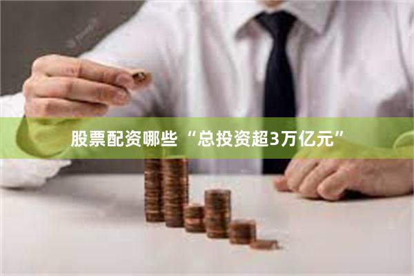 股票配资哪些 “总投资超3万亿元”