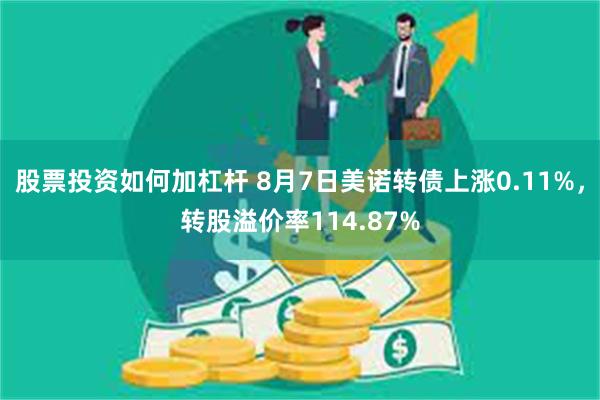 股票投资如何加杠杆 8月7日美诺转债上涨0.11%，转股溢价率114.87%