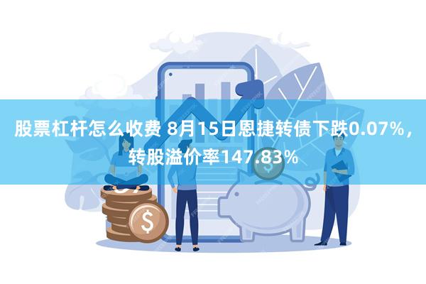 股票杠杆怎么收费 8月15日恩捷转债下跌0.07%，转股溢价率147.83%