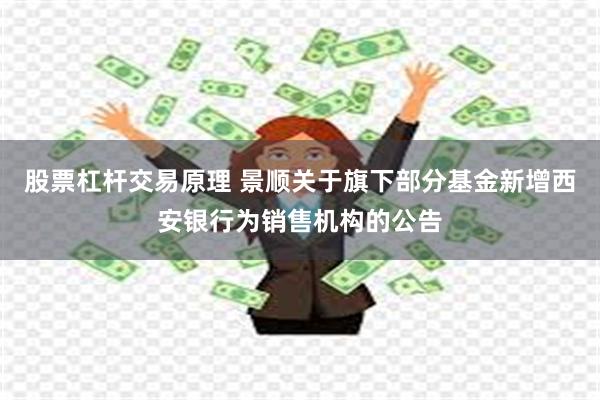 股票杠杆交易原理 景顺关于旗下部分基金新增西安银行为销售机构的公告