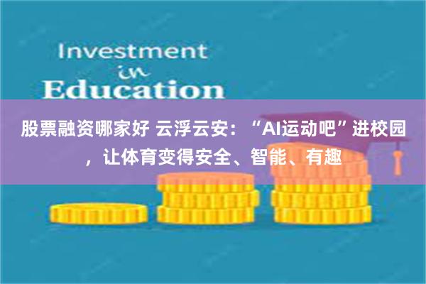 股票融资哪家好 云浮云安：“AI运动吧”进校园，让体育变得安全、智能、有趣