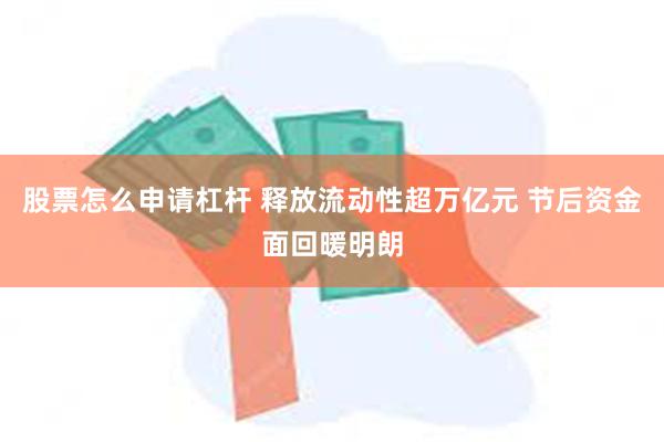 股票怎么申请杠杆 释放流动性超万亿元 节后资金面回暖明朗