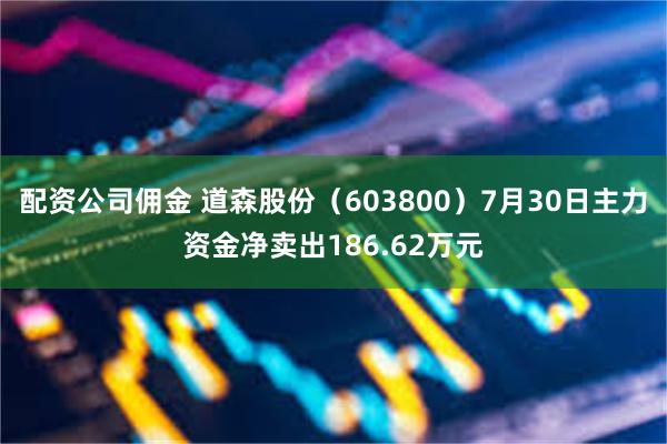 配资公司佣金 道森股份（603800）7月30日主力资金净卖出186.62万元