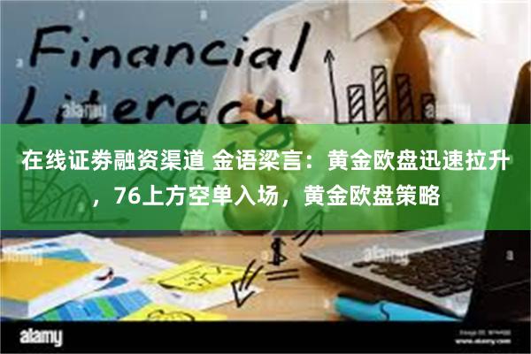 在线证劵融资渠道 金语梁言：黄金欧盘迅速拉升，76上方空单入场，黄金欧盘策略