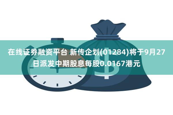 在线证劵融资平台 新传企划(01284)将于9月27日派发中期股息每股0.0167港元