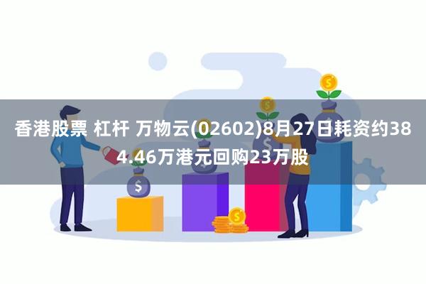 香港股票 杠杆 万物云(02602)8月27日耗资约384.46万港元回购23万股