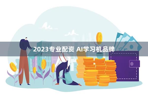 2023专业配资 AI学习机品牌