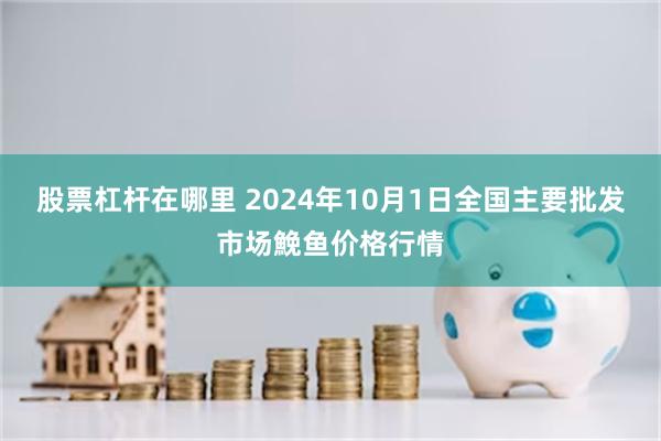 股票杠杆在哪里 2024年10月1日全国主要批发市场鮸鱼价格行情