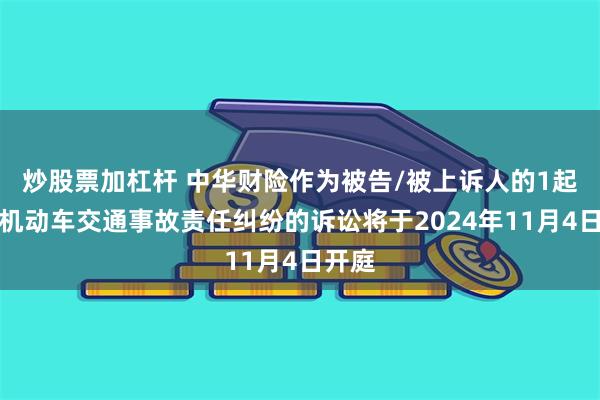 炒股票加杠杆 中华财险作为被告/被上诉人的1起涉及机动车交通事故责任纠纷的诉讼将于2024年11月4日开庭