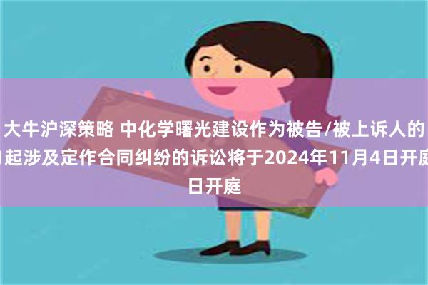 大牛沪深策略 中化学曙光建设作为被告/被上诉人的1起涉及定作合同纠纷的诉讼将于2024年11月4日开庭