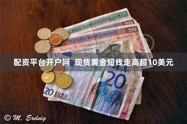 配资平台开户网  现货黄金短线走高超10美元