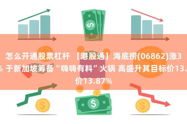 怎么开通股票杠杆 【港股通】海底捞(06862)涨3.87% 于新加坡筹备“嗨嗨有料”火锅 高盛升其目标价13.87%