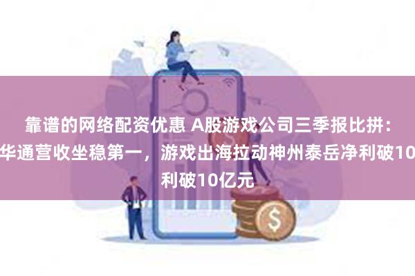 靠谱的网络配资优惠 A股游戏公司三季报比拼：世纪华通营收坐稳第一，游戏出海拉动神州泰岳净利破10亿元