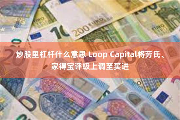 炒股里杠杆什么意思 Loop Capital将劳氏、家得宝评级上调至买进