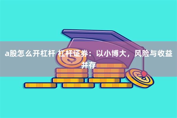 a股怎么开杠杆 杠杆证券：以小博大，风险与收益并存