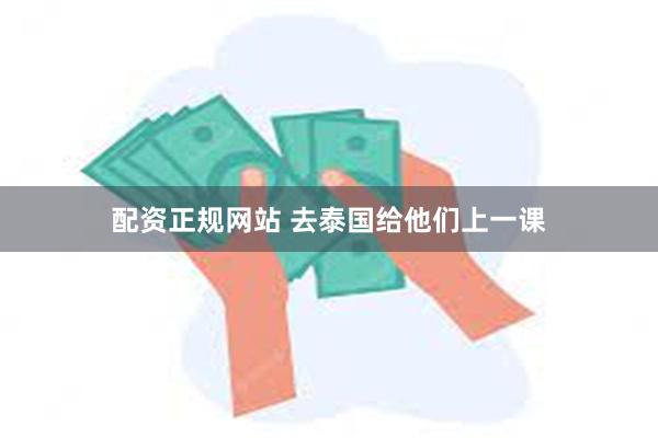 配资正规网站 去泰国给他们上一课