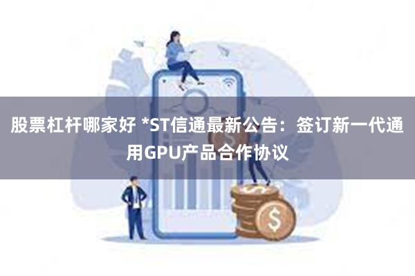 股票杠杆哪家好 *ST信通最新公告：签订新一代通用GPU产品合作协议