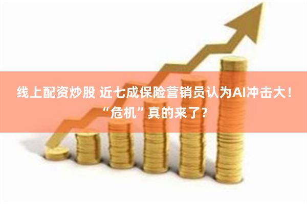 线上配资炒股 近七成保险营销员认为AI冲击大！“危机”真的来了？