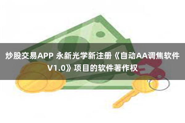 炒股交易APP 永新光学新注册《自动AA调焦软件V1.0》项目的软件著作权