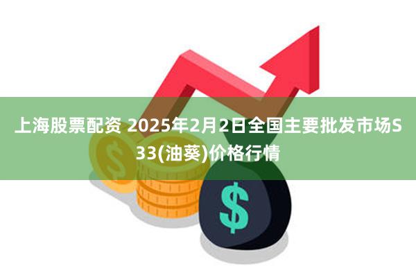 上海股票配资 2025年2月2日全国主要批发市场S33(油葵)价格行情