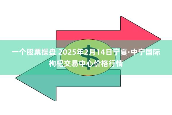 一个股票操盘 2025年2月14日宁夏·中宁国际枸杞交易中心价格行情