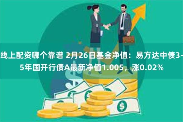 线上配资哪个靠谱 2月26日基金净值：易方达中债3-5年国开行债A最新净值1.005，涨0.02%