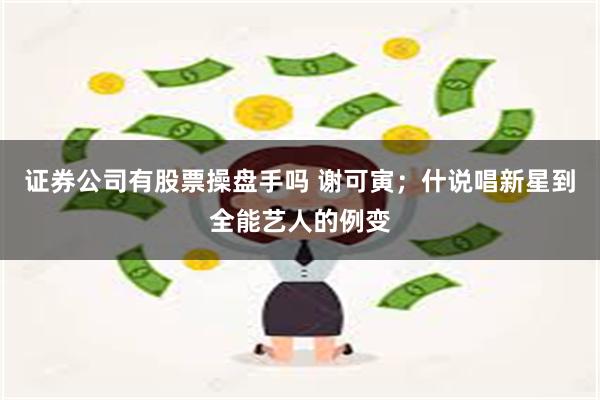 证券公司有股票操盘手吗 谢可寅；什说唱新星到全能艺人的例变